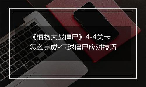 《植物大战僵尸》4-4关卡怎么完成-气球僵尸应对技巧