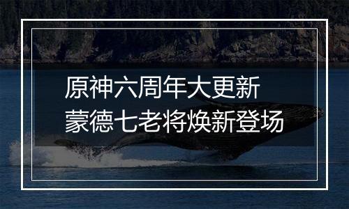 原神六周年大更新 蒙德七老将焕新登场