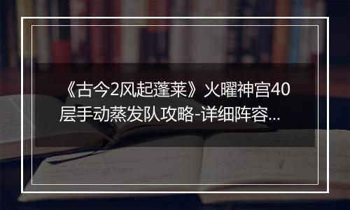 《古今2风起蓬莱》火曜神宫40层手动蒸发队攻略-详细阵容与打法解析