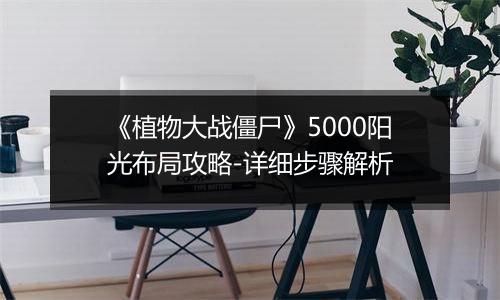 《植物大战僵尸》5000阳光布局攻略-详细步骤解析