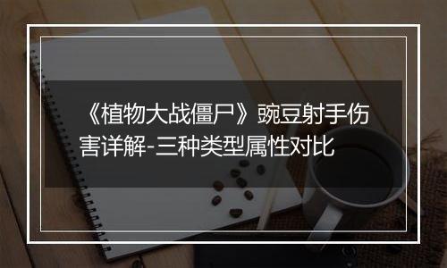 《植物大战僵尸》豌豆射手伤害详解-三种类型属性对比