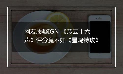 网友质疑IGN 《燕云十六声》评分竟不如《星鸣特攻》