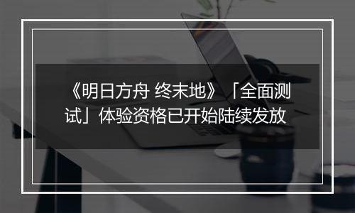 《明日方舟 终末地》「全面测试」体验资格已开始陆续发放