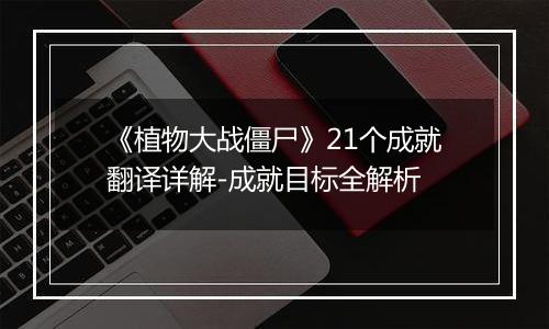 《植物大战僵尸》21个成就翻译详解-成就目标全解析