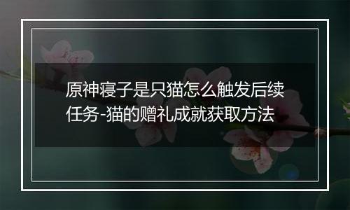原神寝子是只猫怎么触发后续任务-猫的赠礼成就获取方法
