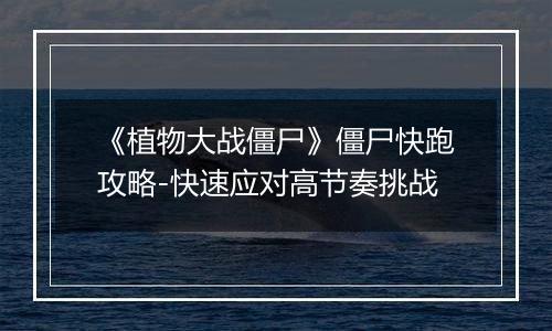 《植物大战僵尸》僵尸快跑攻略-快速应对高节奏挑战