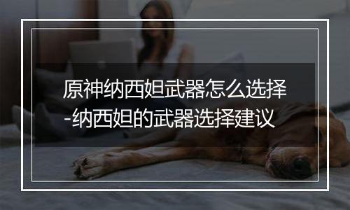 原神纳西妲武器怎么选择-纳西妲的武器选择建议