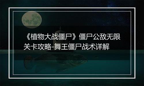 《植物大战僵尸》僵尸公敌无限关卡攻略-舞王僵尸战术详解