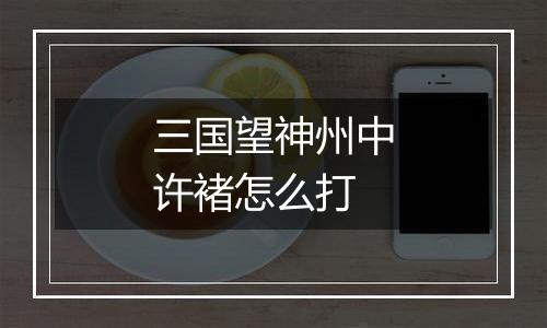 三国望神州中许褚怎么打