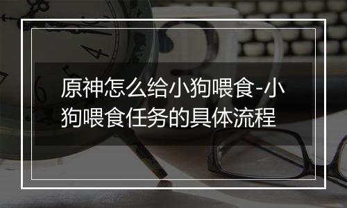 原神怎么给小狗喂食-小狗喂食任务的具体流程