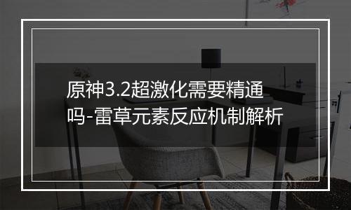 原神3.2超激化需要精通吗-雷草元素反应机制解析
