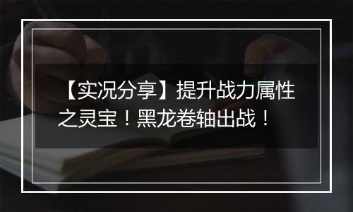 【实况分享】提升战力属性之灵宝！黑龙卷轴出战！