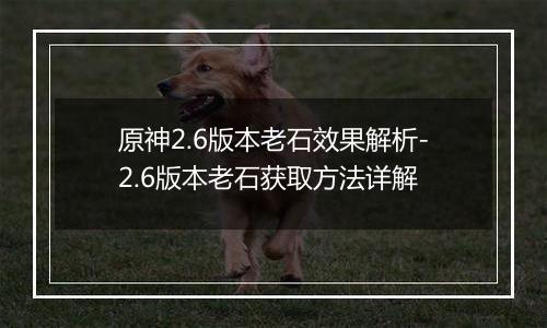 原神2.6版本老石效果解析-2.6版本老石获取方法详解