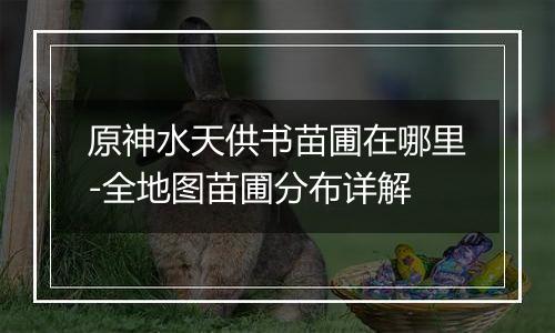 原神水天供书苗圃在哪里-全地图苗圃分布详解