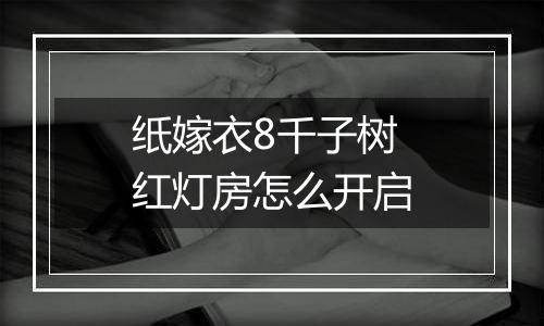 纸嫁衣8千子树红灯房怎么开启