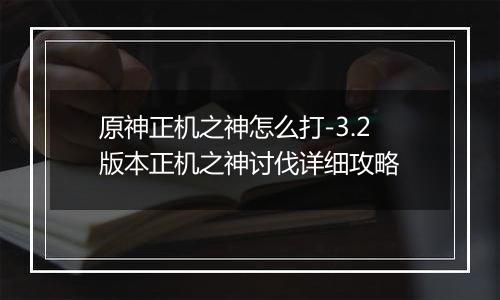 原神正机之神怎么打-3.2版本正机之神讨伐详细攻略