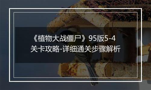 《植物大战僵尸》95版5-4关卡攻略-详细通关步骤解析