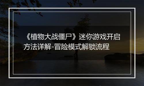 《植物大战僵尸》迷你游戏开启方法详解-冒险模式解锁流程