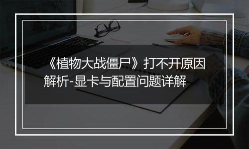 《植物大战僵尸》打不开原因解析-显卡与配置问题详解
