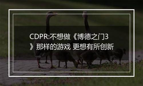 CDPR:不想做《博德之门3》那样的游戏 更想有所创新