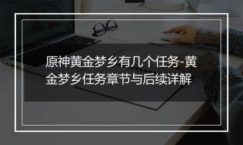原神黄金梦乡有几个任务-黄金梦乡任务章节与后续详解