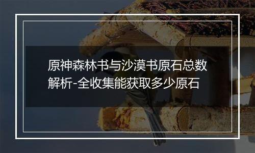 原神森林书与沙漠书原石总数解析-全收集能获取多少原石