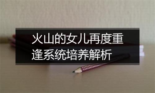 火山的女儿再度重逢系统培养解析