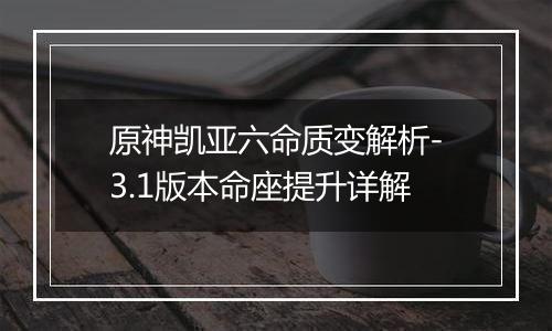原神凯亚六命质变解析-3.1版本命座提升详解