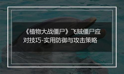 《植物大战僵尸》飞贼僵尸应对技巧-实用防御与攻击策略