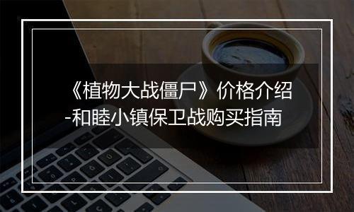 《植物大战僵尸》价格介绍-和睦小镇保卫战购买指南