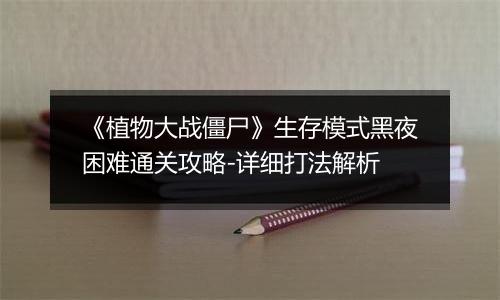 《植物大战僵尸》生存模式黑夜困难通关攻略-详细打法解析