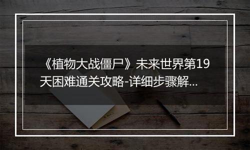 《植物大战僵尸》未来世界第19天困难通关攻略-详细步骤解析