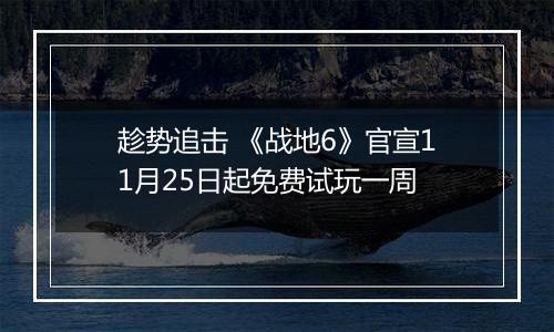 趁势追击 《战地6》官宣11月25日起免费试玩一周