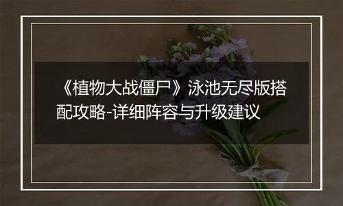 《植物大战僵尸》泳池无尽版搭配攻略-详细阵容与升级建议