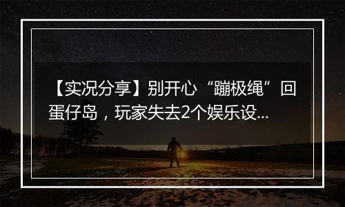 【实况分享】别开心“蹦极绳”回蛋仔岛，玩家失去2个娱乐设施！