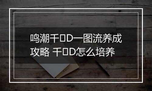 鸣潮千�D一图流养成攻略 千�D怎么培养