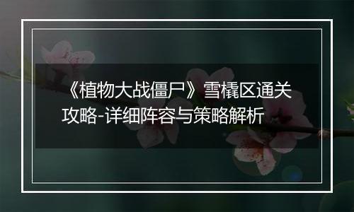 《植物大战僵尸》雪橇区通关攻略-详细阵容与策略解析