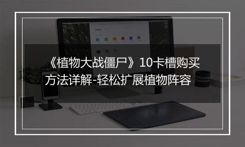 《植物大战僵尸》10卡槽购买方法详解-轻松扩展植物阵容