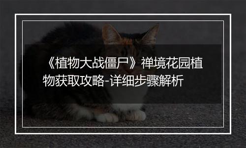 《植物大战僵尸》禅境花园植物获取攻略-详细步骤解析