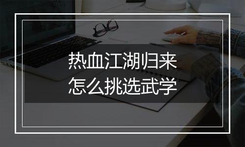 热血江湖归来怎么挑选武学