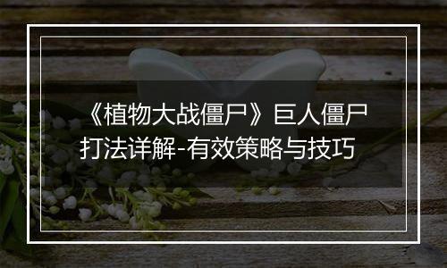 《植物大战僵尸》巨人僵尸打法详解-有效策略与技巧