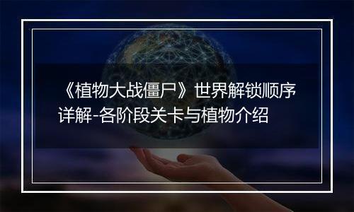 《植物大战僵尸》世界解锁顺序详解-各阶段关卡与植物介绍