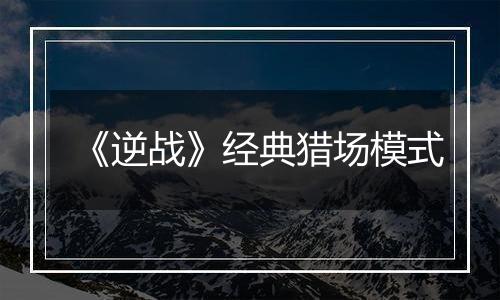 《逆战》经典猎场模式