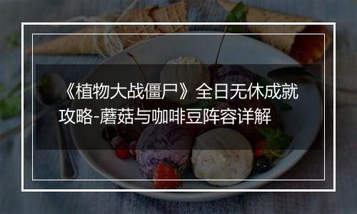 《植物大战僵尸》全日无休成就攻略-蘑菇与咖啡豆阵容详解