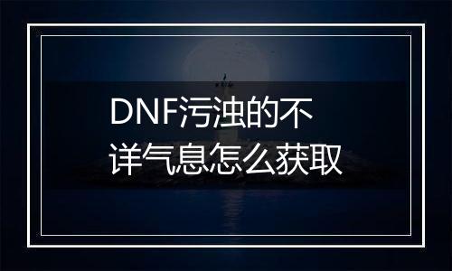 DNF污浊的不详气息怎么获取