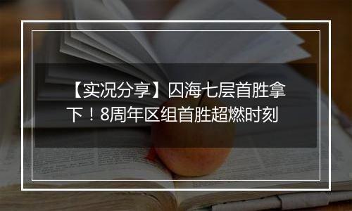【实况分享】囚海七层首胜拿下！8周年区组首胜超燃时刻