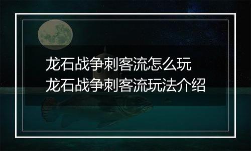 龙石战争刺客流怎么玩 龙石战争刺客流玩法介绍