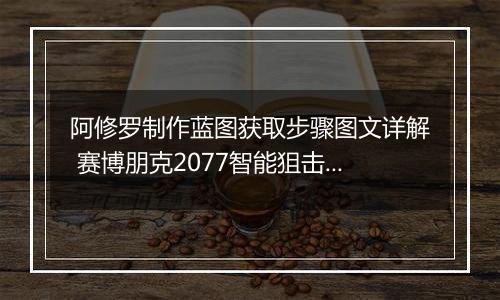 阿修罗制作蓝图获取步骤图文详解 赛博朋克2077智能狙击枪阿修罗白嫖攻略