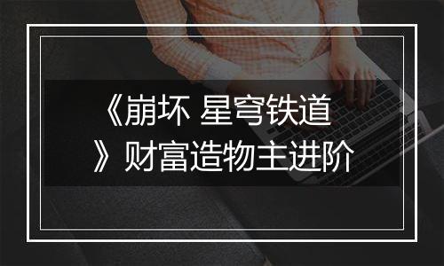 《崩坏 星穹铁道》财富造物主进阶