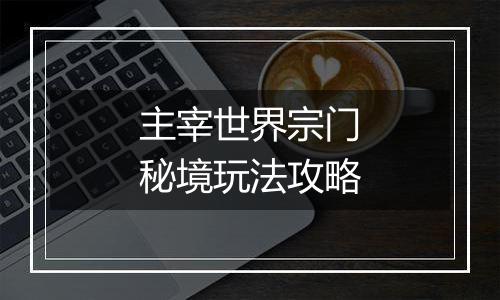 主宰世界宗门秘境玩法攻略